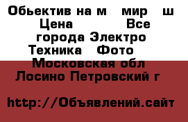 Обьектив на м42 мир -1ш › Цена ­ 1 000 - Все города Электро-Техника » Фото   . Московская обл.,Лосино-Петровский г.